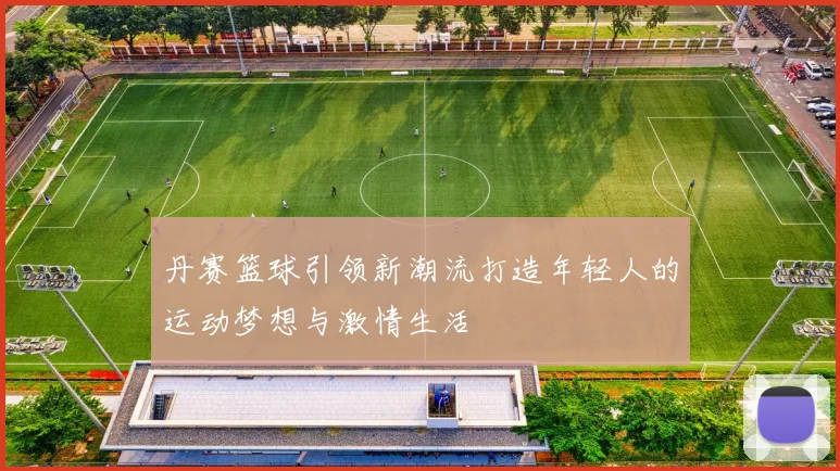 丹赛篮球引领新潮流打造年轻人的运动梦想与激情生活