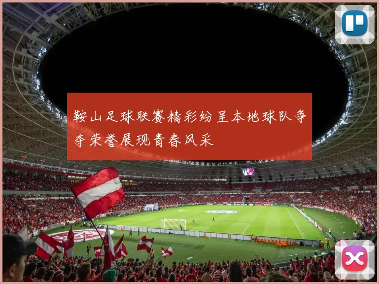 鞍山足球联赛精彩纷呈本地球队争夺荣誉展现青春风采