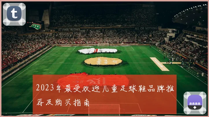 2023年最受欢迎儿童足球鞋品牌推荐及购买指南