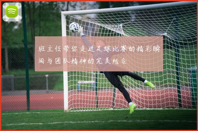 班主任带你走进足球比赛的精彩瞬间与团队精神的完美结合