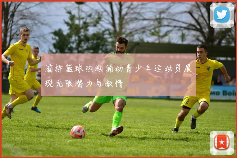灞桥篮球热潮涌动青少年运动员展现无限潜力与激情