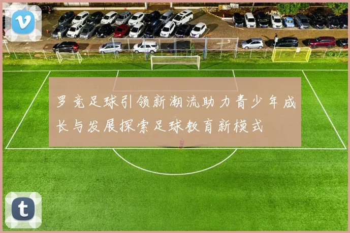 罗竞足球引领新潮流助力青少年成长与发展探索足球教育新模式