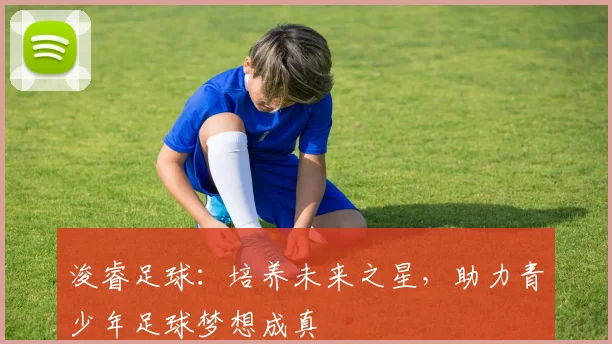 浚睿足球：培养未来之星，助力青少年足球梦想成真