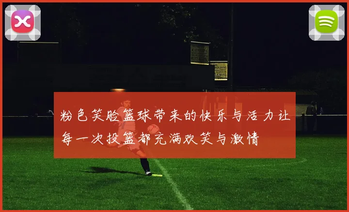 粉色笑脸篮球带来的快乐与活力让每一次投篮都充满欢笑与激情